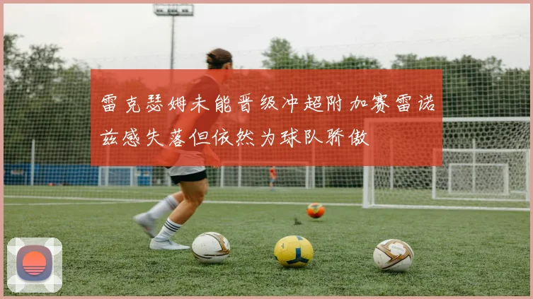 雷克瑟姆未能晋级冲超附加赛雷诺兹感失落但依然为球队骄傲