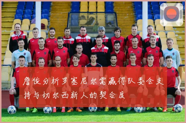詹俊分析罗塞尼尔需赢得队委会支持与切尔西新人的契合度