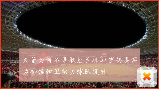 火箭为何不争取杜兰特37岁仍具实力补强控卫助力球队提升