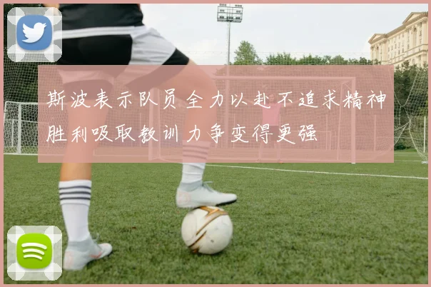 斯波表示队员全力以赴不追求精神胜利吸取教训力争变得更强