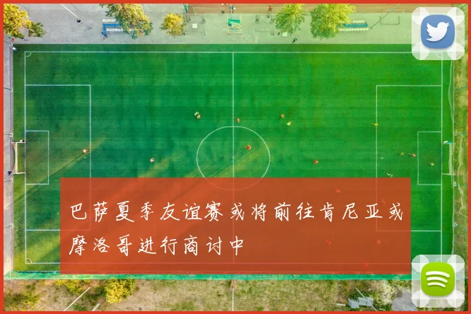 巴萨夏季友谊赛或将前往肯尼亚或摩洛哥进行商讨中