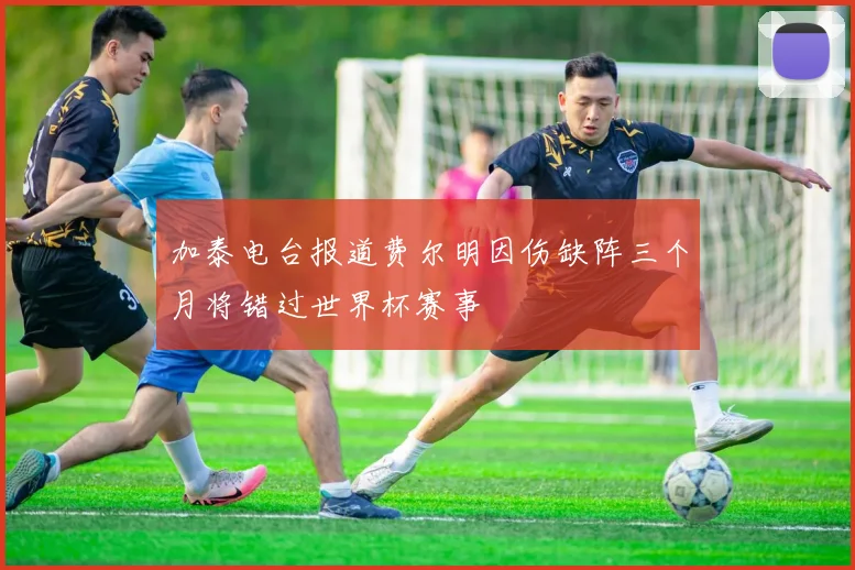 加泰电台报道费尔明因伤缺阵三个月将错过世界杯赛事