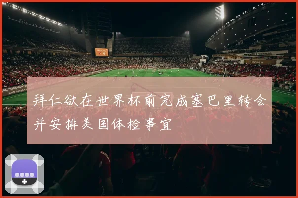 拜仁欲在世界杯前完成塞巴里转会并安排美国体检事宜