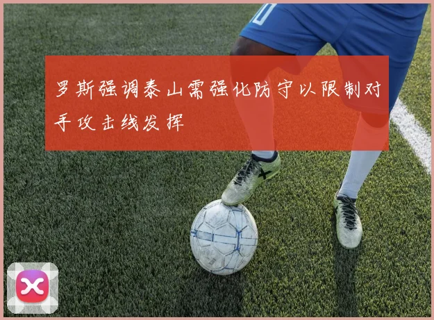 罗斯强调泰山需强化防守以限制对手攻击线发挥