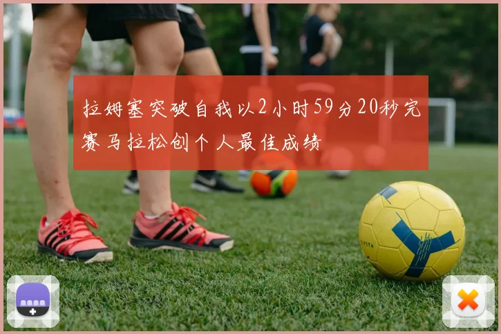 拉姆塞突破自我以2小时59分20秒完赛马拉松创个人最佳成绩